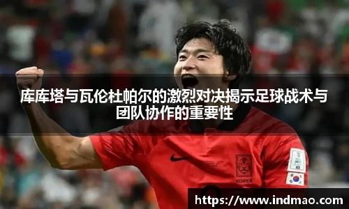 库库塔与瓦伦杜帕尔的激烈对决揭示足球战术与团队协作的重要性